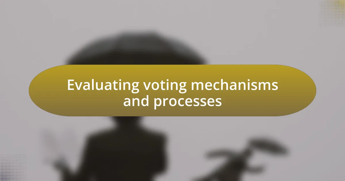 Evaluating voting mechanisms and processes