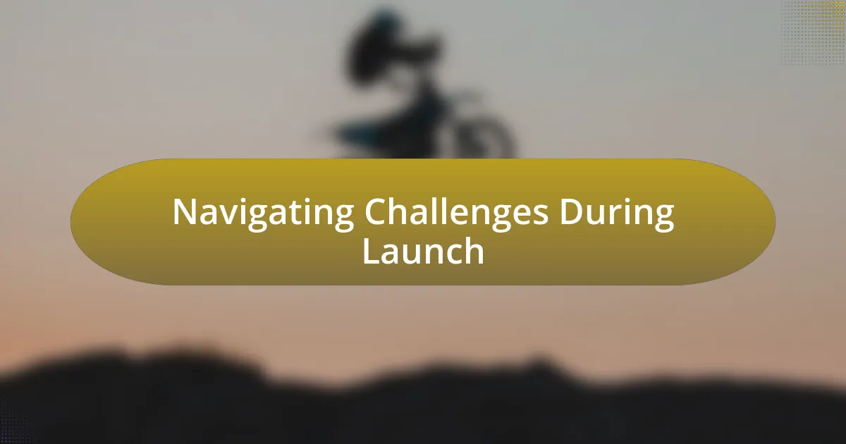 Navigating Challenges During Launch